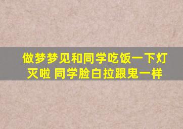 做梦梦见和同学吃饭一下灯灭啦 同学脸白拉跟鬼一样